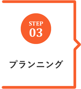 STEP.03 プランニング