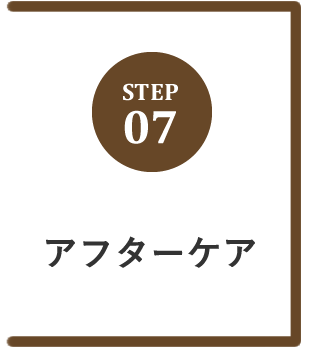 STEP.07 アフターケア
