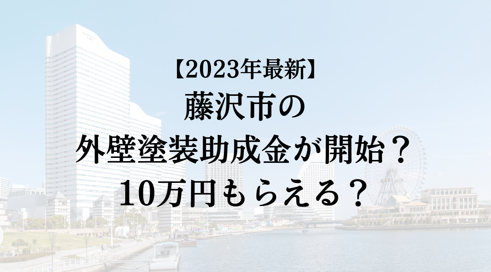 【2023年最新版】藤沢市は外壁塗装の助成金を10万円受けられるの？