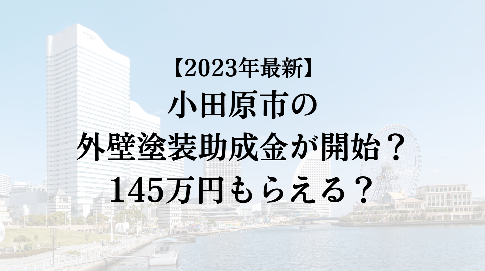 【2023年最新版】小田原市は外壁塗装の助成金を145万円受けられるの？