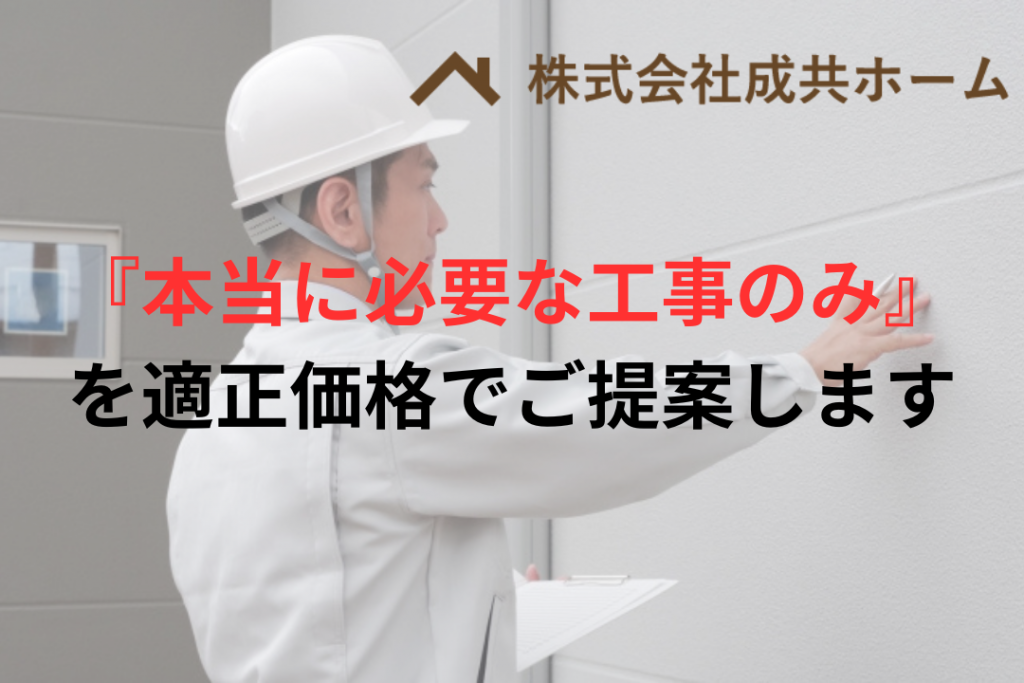 成共ホームでは『本当にお客様に必要だと思う工事内容のみ』を適正な価格で提案します。